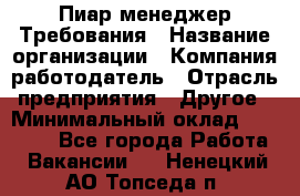 Пиар менеджер Требования › Название организации ­ Компания-работодатель › Отрасль предприятия ­ Другое › Минимальный оклад ­ 25 000 - Все города Работа » Вакансии   . Ненецкий АО,Топседа п.